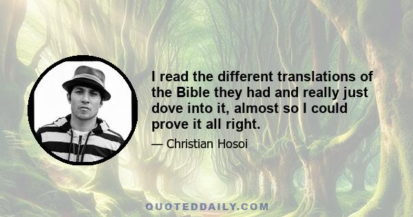 I read the different translations of the Bible they had and really just dove into it, almost so I could prove it all right.