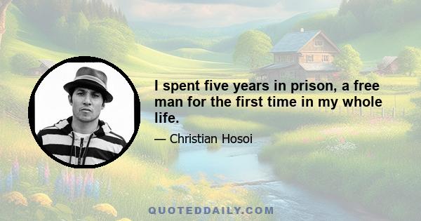 I spent five years in prison, a free man for the first time in my whole life.