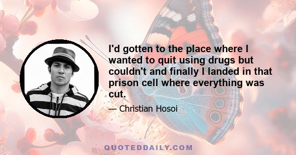 I'd gotten to the place where I wanted to quit using drugs but couldn't and finally I landed in that prison cell where everything was cut.