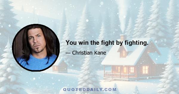 You win the fight by fighting.