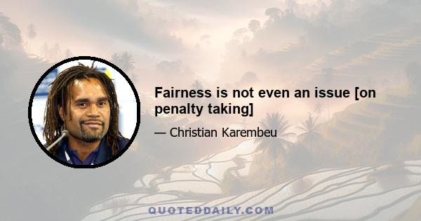 Fairness is not even an issue [on penalty taking]