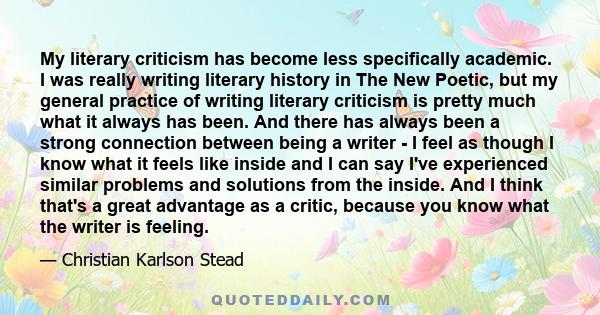 My literary criticism has become less specifically academic. I was really writing literary history in The New Poetic, but my general practice of writing literary criticism is pretty much what it always has been. And