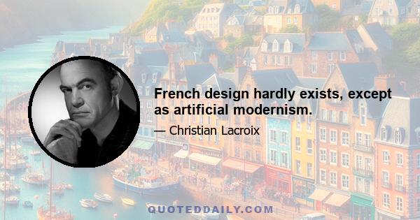 French design hardly exists, except as artificial modernism.