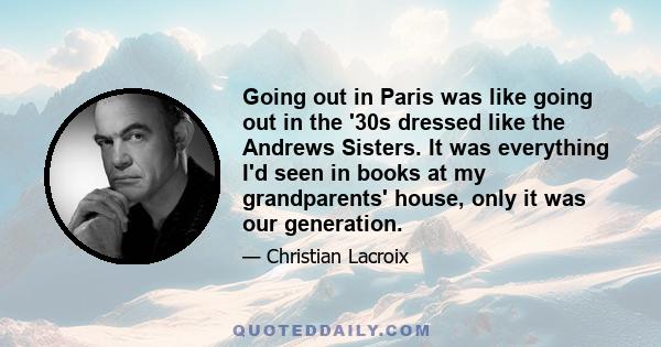 Going out in Paris was like going out in the '30s dressed like the Andrews Sisters. It was everything I'd seen in books at my grandparents' house, only it was our generation.