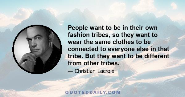 People want to be in their own fashion tribes, so they want to wear the same clothes to be connected to everyone else in that tribe. But they want to be different from other tribes.