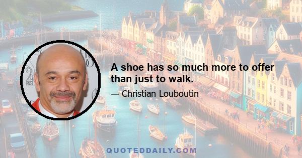 A shoe has so much more to offer than just to walk.