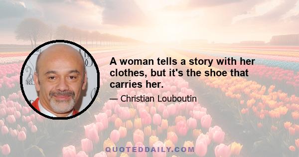 A woman tells a story with her clothes, but it's the shoe that carries her.