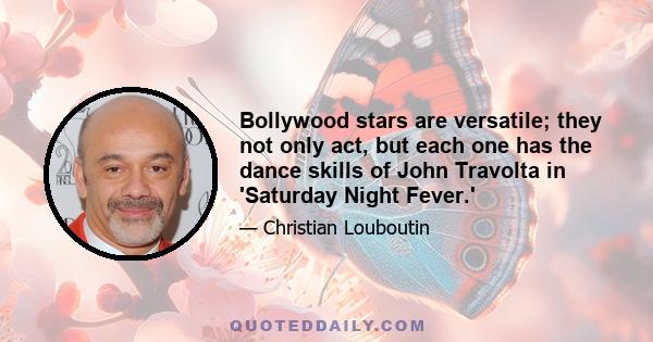 Bollywood stars are versatile; they not only act, but each one has the dance skills of John Travolta in 'Saturday Night Fever.'