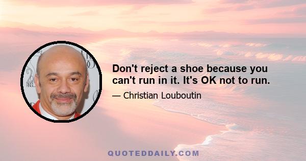 Don't reject a shoe because you can't run in it. It's OK not to run.