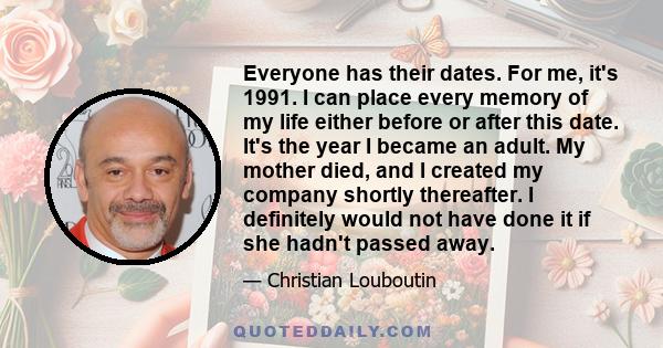 Everyone has their dates. For me, it's 1991. I can place every memory of my life either before or after this date. It's the year I became an adult. My mother died, and I created my company shortly thereafter. I