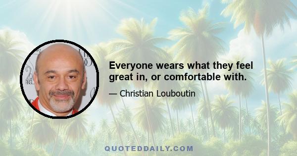 Everyone wears what they feel great in, or comfortable with.