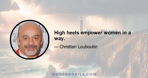 High heels empower women in a way.