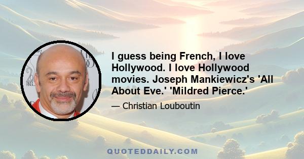 I guess being French, I love Hollywood. I love Hollywood movies. Joseph Mankiewicz's 'All About Eve.' 'Mildred Pierce.'