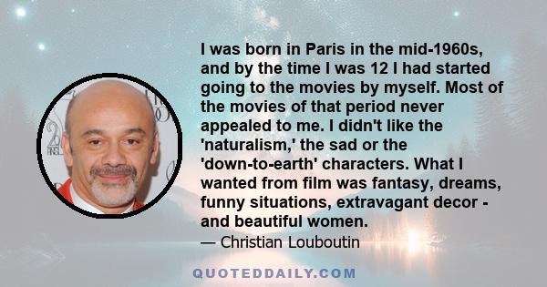 I was born in Paris in the mid-1960s, and by the time I was 12 I had started going to the movies by myself. Most of the movies of that period never appealed to me. I didn't like the 'naturalism,' the sad or the