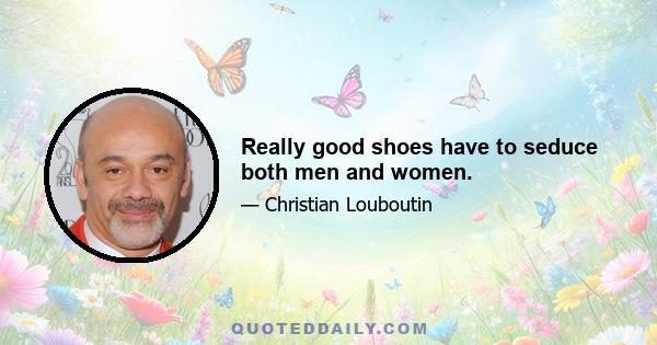 Really good shoes have to seduce both men and women.