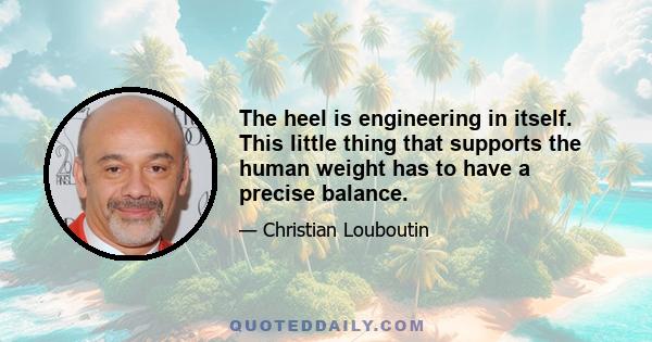 The heel is engineering in itself. This little thing that supports the human weight has to have a precise balance.