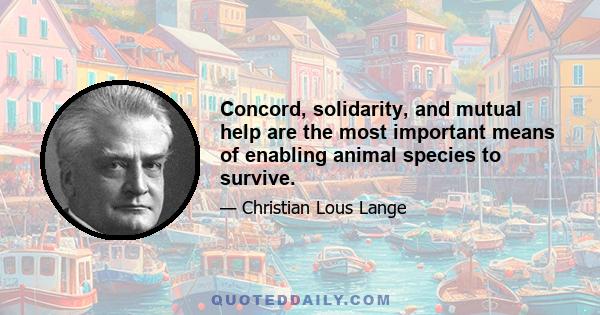 Concord, solidarity, and mutual help are the most important means of enabling animal species to survive.