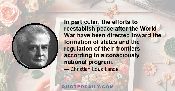 In particular, the efforts to reestablish peace after the World War have been directed toward the formation of states and the regulation of their frontiers according to a consciously national program.