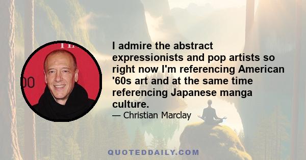 I admire the abstract expressionists and pop artists so right now I'm referencing American '60s art and at the same time referencing Japanese manga culture.