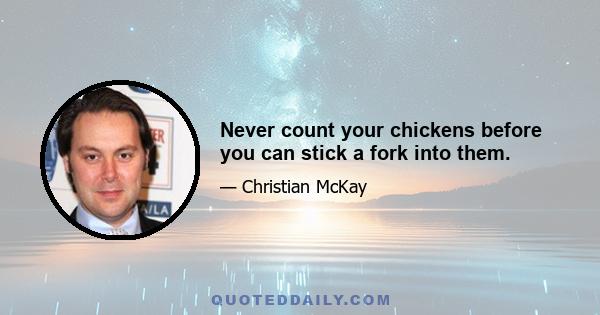 Never count your chickens before you can stick a fork into them.