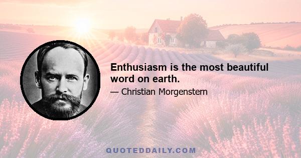 Enthusiasm is the most beautiful word on earth.