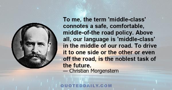 To me, the term 'middle-class' connotes a safe, comfortable, middle-of-the road policy. Above all, our language is 'middle-class' in the middle of our road. To drive it to one side or the other or even off the road, is