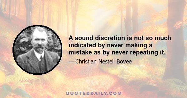 A sound discretion is not so much indicated by never making a mistake as by never repeating it.