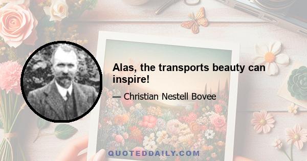 Alas, the transports beauty can inspire!