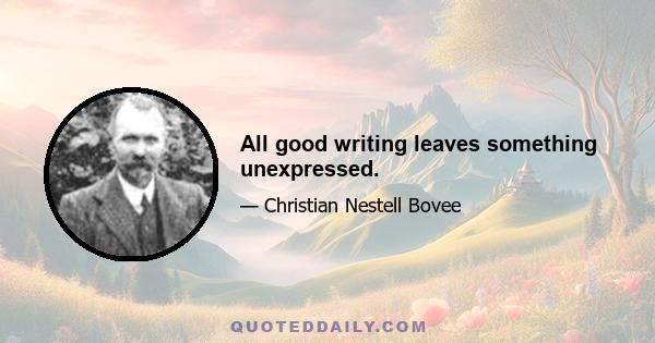 All good writing leaves something unexpressed.