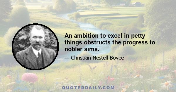 An ambition to excel in petty things obstructs the progress to nobler aims.