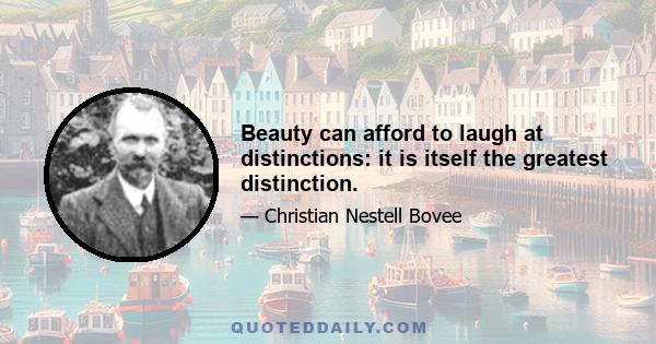 Beauty can afford to laugh at distinctions: it is itself the greatest distinction.