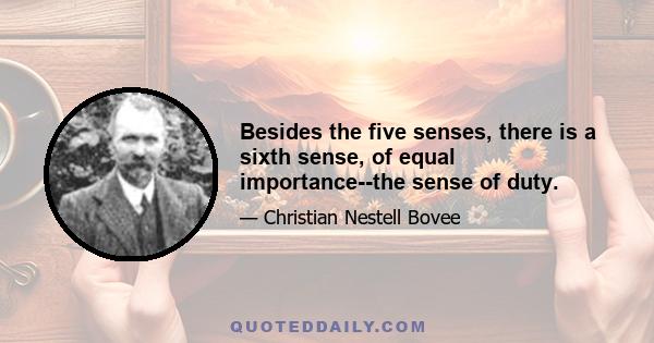 Besides the five senses, there is a sixth sense, of equal importance--the sense of duty.