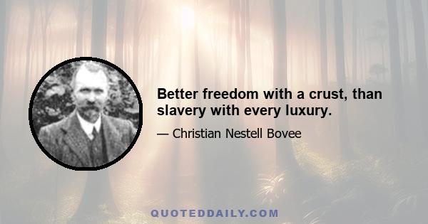 Better freedom with a crust, than slavery with every luxury.