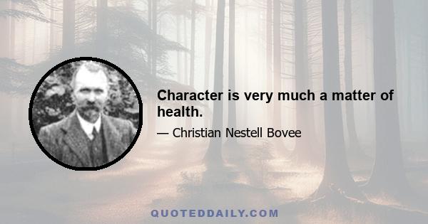 Character is very much a matter of health.