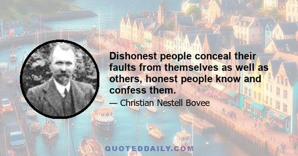 Dishonest people conceal their faults from themselves as well as others, honest people know and confess them.