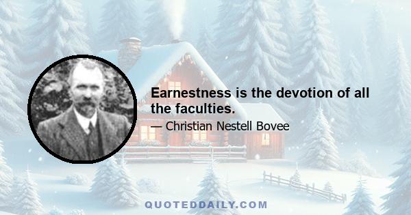 Earnestness is the devotion of all the faculties.