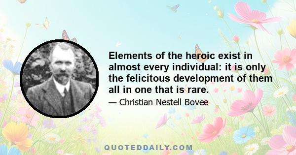 Elements of the heroic exist in almost every individual: it is only the felicitous development of them all in one that is rare.