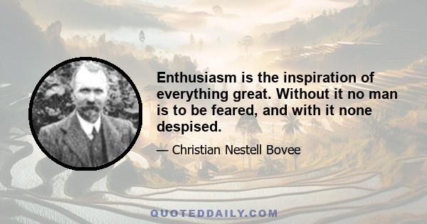 Enthusiasm is the inspiration of everything great. Without it no man is to be feared, and with it none despised.