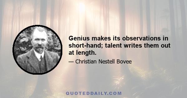 Genius makes its observations in short-hand; talent writes them out at length.