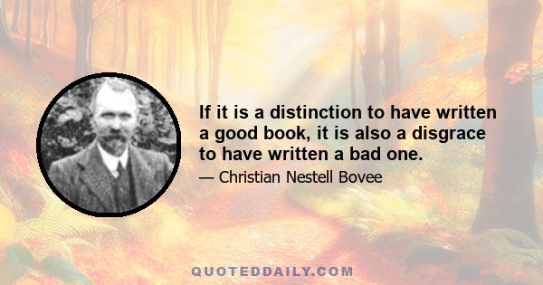 If it is a distinction to have written a good book, it is also a disgrace to have written a bad one.