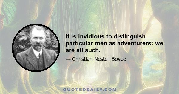 It is invidious to distinguish particular men as adventurers: we are all such.