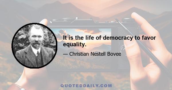 It is the life of democracy to favor equality.