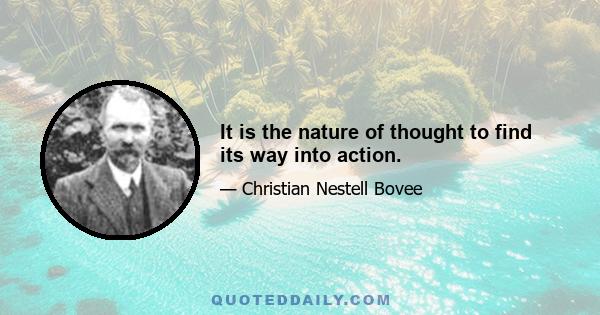 It is the nature of thought to find its way into action.