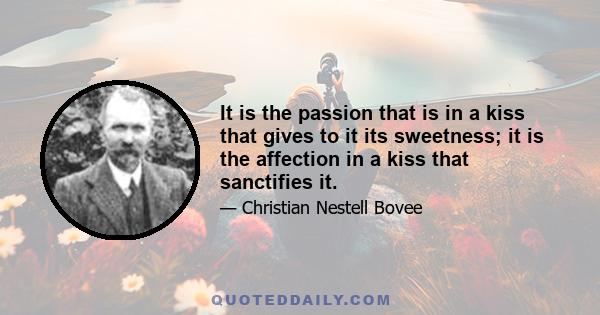 It is the passion that is in a kiss that gives to it its sweetness; it is the affection in a kiss that sanctifies it.