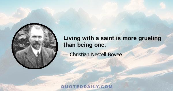 Living with a saint is more grueling than being one.