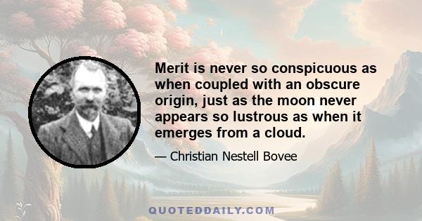 Merit is never so conspicuous as when coupled with an obscure origin, just as the moon never appears so lustrous as when it emerges from a cloud.