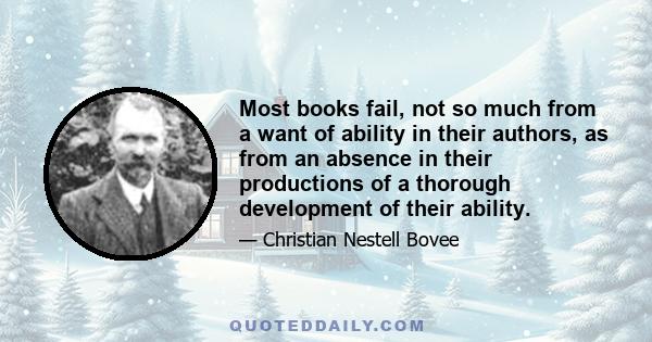 Most books fail, not so much from a want of ability in their authors, as from an absence in their productions of a thorough development of their ability.