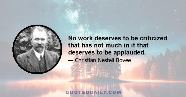 No work deserves to be criticized that has not much in it that deserves to be applauded.