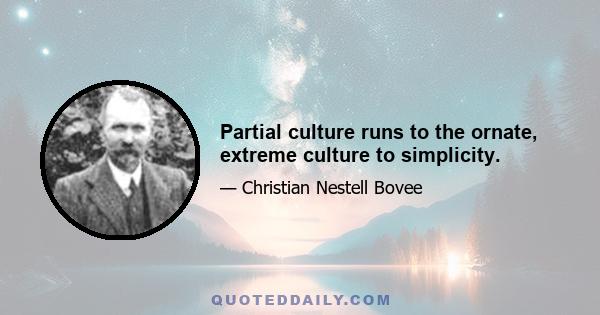 Partial culture runs to the ornate, extreme culture to simplicity.