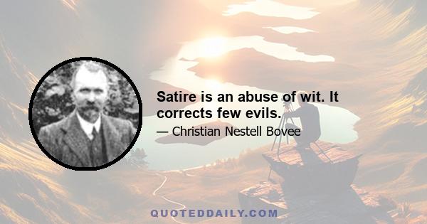 Satire is an abuse of wit. It corrects few evils.